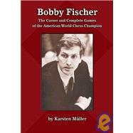 Bobby Fischer : The Career and Complete Games of the American World Chess Champion