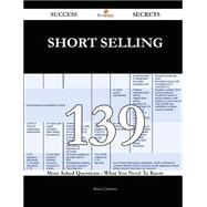 Short Selling 139 Success Secrets - 139 Most Asked Questions On Short Selling - What You Need To Know