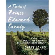 A Taste of Prince Edward County A Guide to the People, Places & Food of Ontario's Favourite Getaway