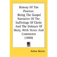 History of the Passion : Being the Gospel Narrative of the Sufferings of Christ and the Dolours of Mary, with Notes and Comments (1890)