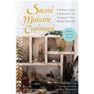 Sacred Medicine Cupboard A Holistic Guide and Journal for Caring for Your Family Naturally-Recipes, Tips, and Practices