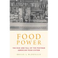 Food Power The Rise and Fall of the Postwar American Food System