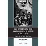 Simon Peter's Denial and Jesus' Commissioning Him as His Successor in John 21:15-19 Studies in Their Judaic Background