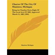 Charter of the City of Manistee, Michigan : Being Act Number Forty-Eight of the Local Acts of 1882, Approved March 15, 1882 (1904)