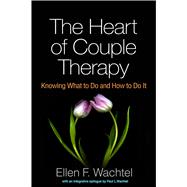 The Heart of Couple Therapy Knowing What to Do and How to Do It