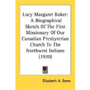Lucy Margaret Baker : A Biographical Sketch of the First Missionary of Our Canadian Presbyterian Church to the Northwest Indians (1920)
