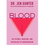 Blood The Science, Medicine, and Mythology of Menstruation