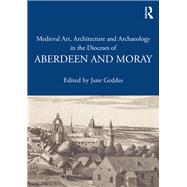 Medieval Art, Architecture and Archaeology in the Dioceses of Aberdeen and Moray