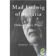 Mad Ludwig of Bavaria : And Other Short Plays