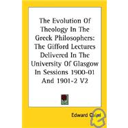 The Evolution of Theology in the Greek Philosophers: The Gifford Lectures Delivered in the University of Glasgow in Sessions 1900-01 and 1901-2