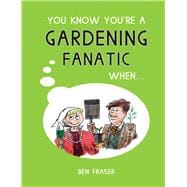 You Know You're a Gardening Fanatic When . . .