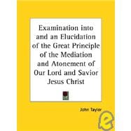 Examination into and an Elucidation of the Great Principle of the Mediation and Atonement of Our Lord and Savior Jesus Christ 1882
