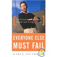 Everyone Else Must Fail : The Unvarnished Truth about Oracle and Larry Ellison