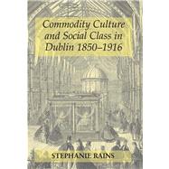 Commodity Culture and Social Class in Dublin 1850-1916