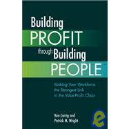 Building Profit Through Building People Making Your Workforce the Strongest Link in the Value-Profit Chain