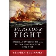 Perilous Fight : America's Intrepid War with Britain on the High Seas, 1812-1815