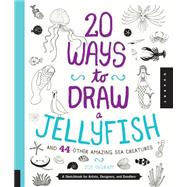 20 Ways to Draw a Jellyfish and 44 Other Amazing Sea Creatures A Sketchbook for Artists, Designers, and Doodlers