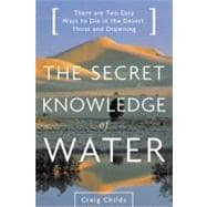 The Secret Knowledge of Water There Are Two Easy Ways to Die in the Desert: Thirst and Drowning