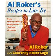 Al Roker’s Recipes to Live By Easy, Memory-Making Family Dishes for Every Occasion