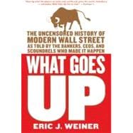 What Goes Up : The Uncensored History of Modern Wall Street as Told by the Bankers, Brokers, CEOs, and Scoundrels Who Made It Happen