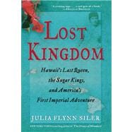 Lost Kingdom Hawaii?s Last Queen, the Sugar Kings, and America?s First Imperial Venture