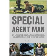 Special Agent Man My Life in the FBI as a Terrorist Hunter, Helicopter Pilot, and Certified Sniper