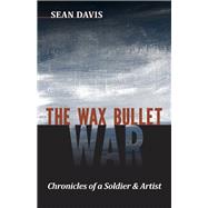 The Wax Bullet War: Chronicles of a Soldier & Artist