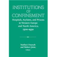 Institutions of Confinement: Hospitals, Asylums, and Prisons in Western Europe and North America, 1500â€“1950