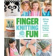 Finger Knitting Fun 28 Cute, Clever, and Creative Projects for Kids