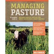 Managing Pasture A Complete Guide to Building Healthy Pasture for Grass-Based Meat & Dairy Animals