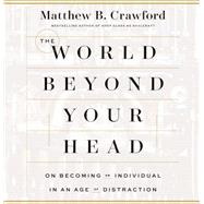 The World Beyond Your Head On Becoming an Individual in an Age of Distraction