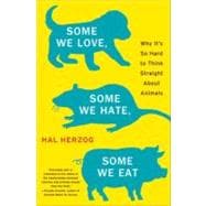 Some We Love, Some We Hate, Some We Eat : Why It's So Hard to Think Straight about Animals