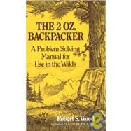 The 2 Oz. Backpacker A Problem Solving Manual for Use in the Wilds