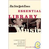 The New York Times Essential Library: Classical Music A Critic's Guide to the 100 Most Important Recordings