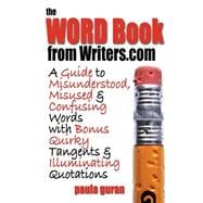 The Word Book from Writers.Com: A Guide to Misused, Misunderstood and Confusing Words With Bonus Quirky Tangents and Illuminating Quotations