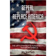 Repeal and Replace America The Left's Strategy to Fundamentally Transform America
