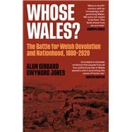 Whose Wales? The Battle for Welsh Devolution and Nationhood 1880-2020