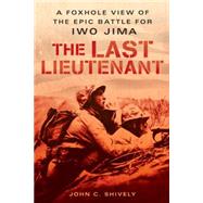 The Last Lieutenant A Foxhole View of the Epic Battle for Iwo Jima