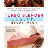 Turbo Blender Dessert Revolution More Than 140 Recipes for Pies, Ice Creams, Cakes, Brownies, Gluten-Free Treats, and More from High-Horsepower, High-RPM Blenders