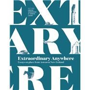 Extraordinary Anywhere Essays on Place from Aotearoa New Zealand