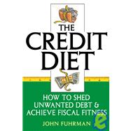 The Credit Diet How to Shed Unwanted Debt and Achieve Fiscal Fitness