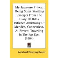 My Japanese Prince: Being Some Startling Excerpts from the Diary of Hilda Patience Armstrong of Meriden, Connecticut, at Present Traveling in the Far East