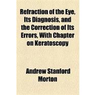 Refraction of the Eye, Its Diagnosis, and the Correction of Its Errors, With Chapter on Keratoscopy