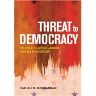 Threat to Democracy The Appeal of Authoritarianism in an Age of Uncertainty