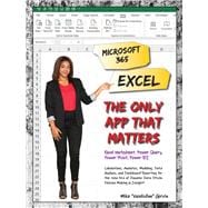 Microsoft 365 Excel: The Only App That Matters Calculations, Analytics, Modeling, Data Analysis and Dashboard Reporting for the New Era of Dynamic Data Driven Decision Making & Insight