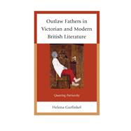 Outlaw Fathers in Victorian and Modern British Literature Queering Patriarchy