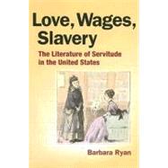 Love, Wages, Slavery : The Literature of Servitude in the United States