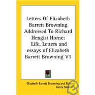Letters of Elizabeth Barrett Browning Addressed to Richard Hengist Horne : Life, Letters and Essays of Elizabeth Barrett Browning