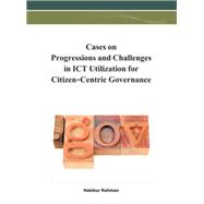 Cases on Progressions and Challenges in ICT Utilization for Citizen-cCntric Governance