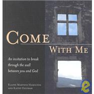 Come with Me : An Invitation to Break Through the Wall Between You and God